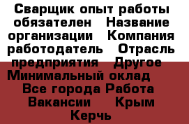 Сварщик-опыт работы обязателен › Название организации ­ Компания-работодатель › Отрасль предприятия ­ Другое › Минимальный оклад ­ 1 - Все города Работа » Вакансии   . Крым,Керчь